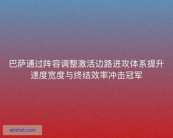 巴萨通过阵容调整激活边路进攻体系提升速度宽度与终结效率冲击冠军