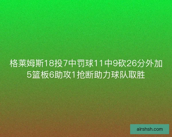 格莱姆斯18投7中罚球11中9砍26分外加5篮板6助攻1抢断助力球队取胜