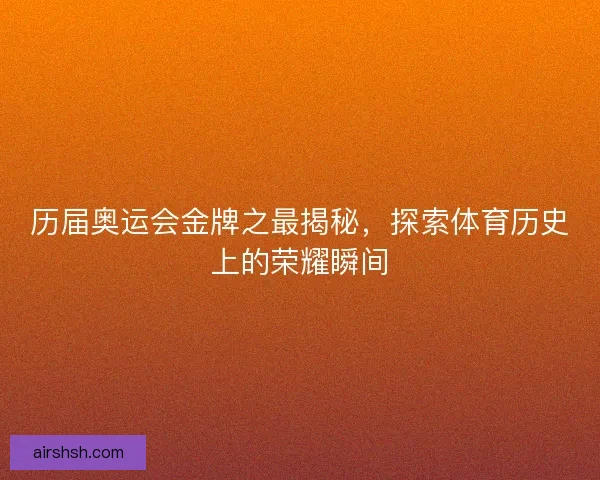 历届奥运会金牌之最揭秘,探索体育历史上的荣耀瞬间 历届奥运会金牌之最揭秘,探索体育历史上的荣耀瞬间