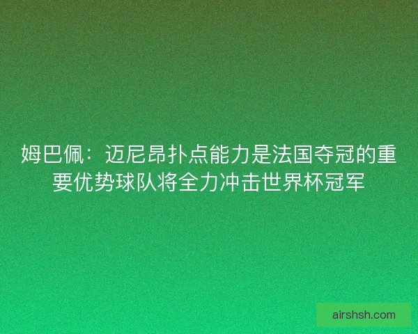 姆巴佩:迈尼昂扑点能力是法国夺冠的重要优势球队将全力冲击世界杯冠军 姆巴佩:迈尼昂扑点能力是法国夺冠的重要优势球队将全力冲击世界杯冠军